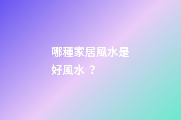 哪種家居風水是好風水？